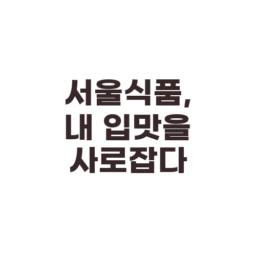 서울식품, 내 입맛을 사로잡다