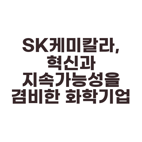 SK케미칼라, 혁신과 지속가능성을 겸비한 화학기업