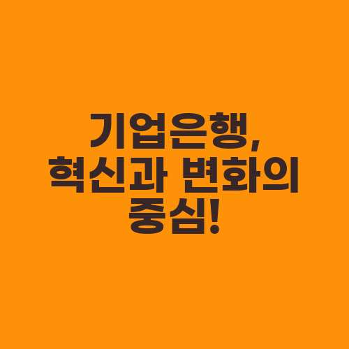 기업은행, 혁신과 변화의 중심!