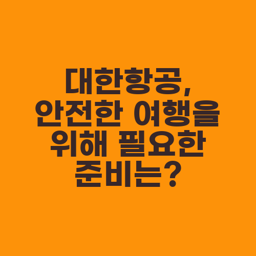 대한항공, 안전한 여행을 위해 필요한 준비는?