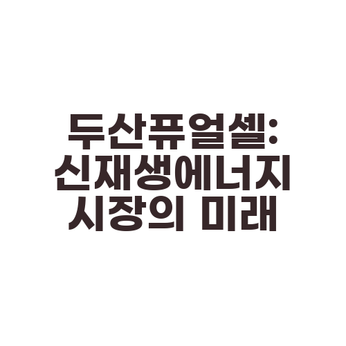 두산퓨얼셀: 신재생에너지 시장의 미래