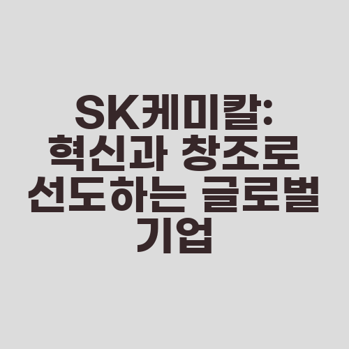 SK케미칼: 혁신과 창조로 선도하는 글로벌 기업