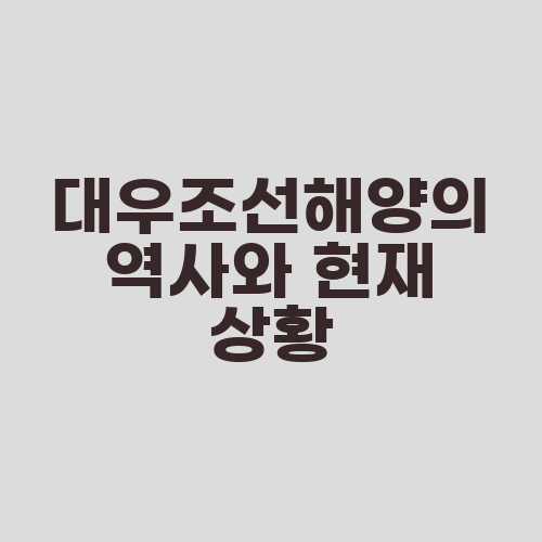 대우조선해양의 역사와 현재 상황