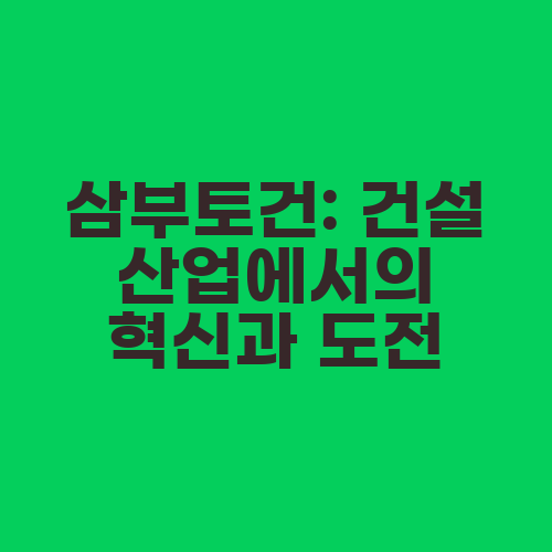 삼부토건: 건설 산업에서의 혁신과 도전