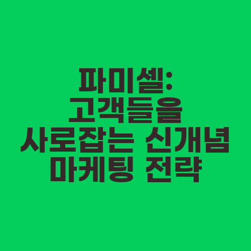 파미셀: 고객들을 사로잡는 신개념 마케팅 전략