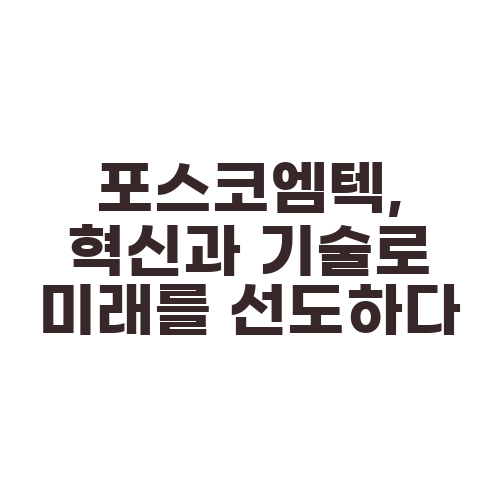 포스코엠텍, 혁신과 기술로 미래를 선도하다