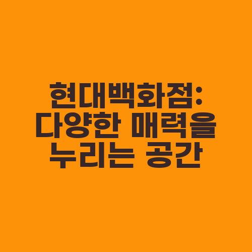 현대백화점: 다양한 매력을 누리는 공간