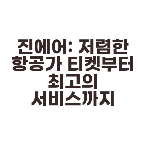 진에어: 저렴한 항공가 티켓부터 최고의 서비스까지